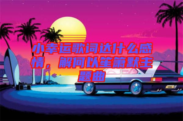 小幸運歌詞達什么感情，解何以笙簫默主題曲