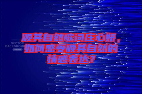 順其自然歌詞莊心妍，如何感受順其自然的情感表達？