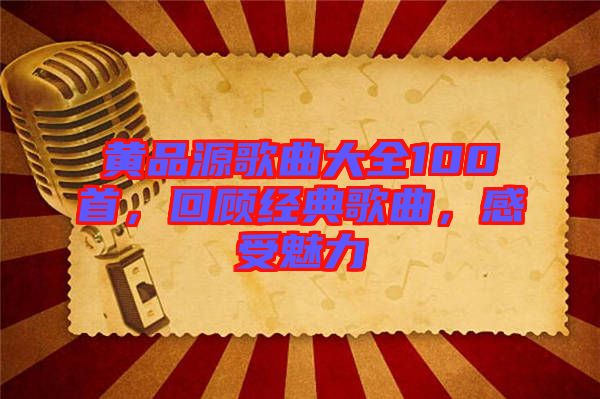 黃品源歌曲大全100首，回顧經(jīng)典歌曲，感受魅力