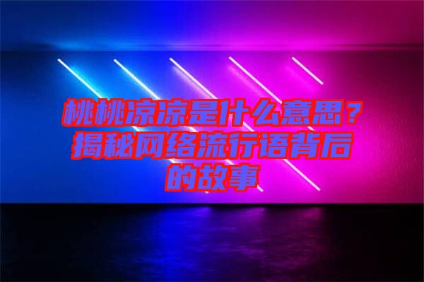 桃桃涼涼是什么意思？揭秘網(wǎng)絡(luò)流行語背后的故事