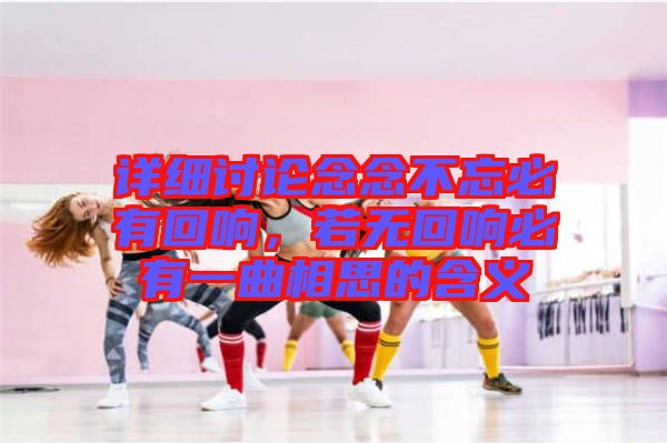 詳細(xì)討論念念不忘必有回響，若無回響必有一曲相思的含義