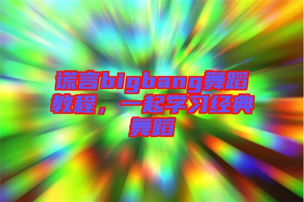 謊言bigbang舞蹈教程，一起學(xué)習(xí)經(jīng)典舞蹈