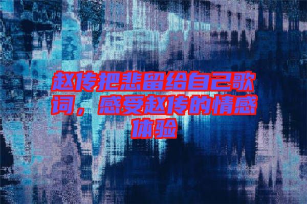 趙傳把悲留給自己歌詞，感受趙傳的情感體驗