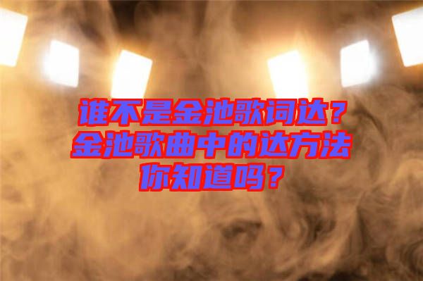 誰不是金池歌詞達？金池歌曲中的達方法你知道嗎？