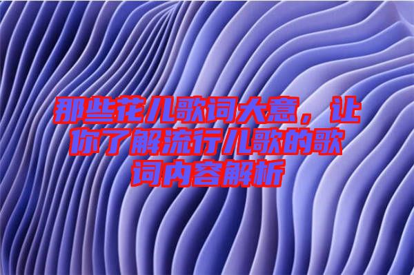 那些花兒歌詞大意，讓你了解流行兒歌的歌詞內(nèi)容解析