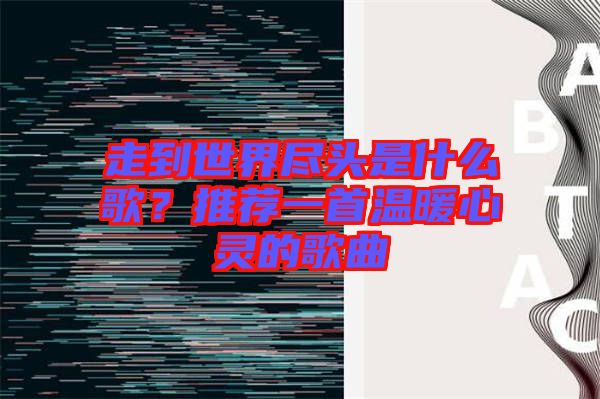 走到世界盡頭是什么歌？推薦一首溫暖心靈的歌曲