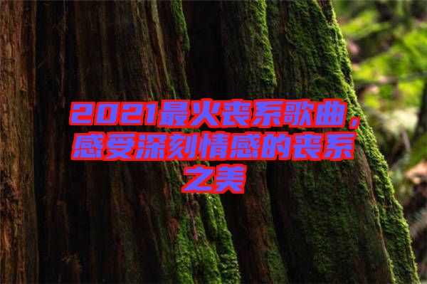 2021最火喪系歌曲，感受深刻情感的喪系之美