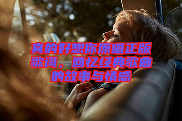 真的好想你原唱正版歌詞，回憶經(jīng)典歌曲的故事與情感