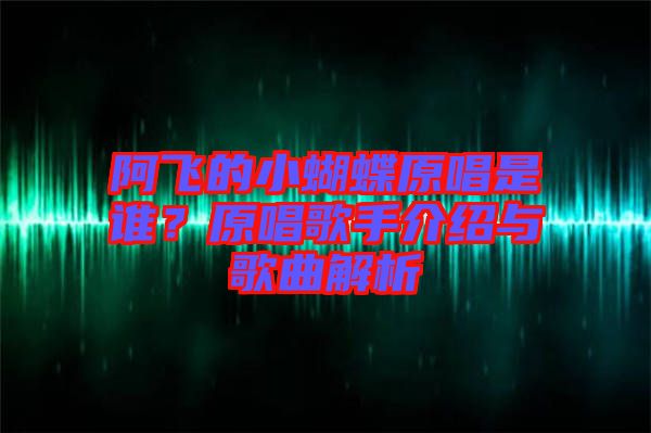 阿飛的小蝴蝶原唱是誰(shuí)？原唱歌手介紹與歌曲解析