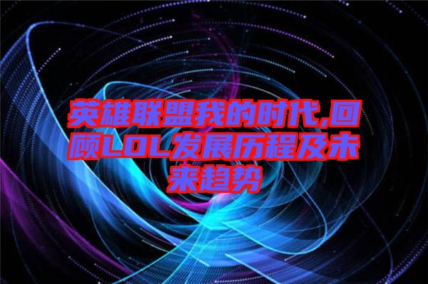 英雄聯盟我的時代,回顧LOL發(fā)展歷程及未來趨勢