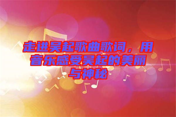 走進吳起歌曲歌詞，用音樂感受吳起的美麗與神秘