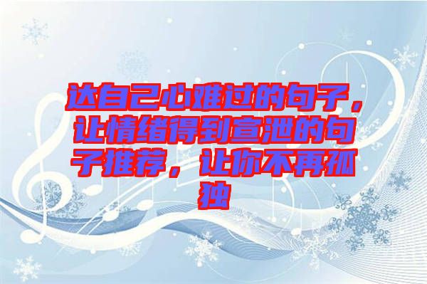 達自己心難過的句子，讓情緒得到宣泄的句子推薦，讓你不再孤獨