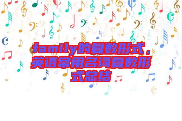 family的復(fù)數(shù)形式，英語常用名詞復(fù)數(shù)形式總結(jié)