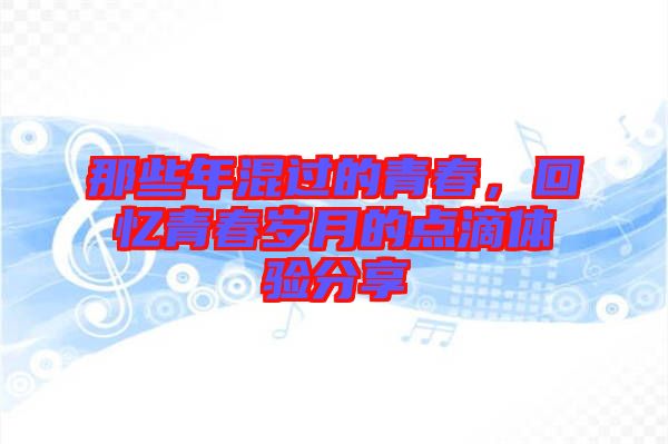 那些年混過的青春，回憶青春歲月的點(diǎn)滴體驗(yàn)分享