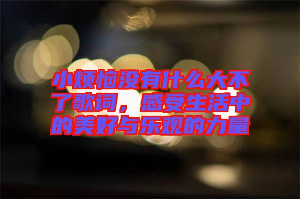 小煩惱沒有什么大不了歌詞，感受生活中的美好與樂觀的力量