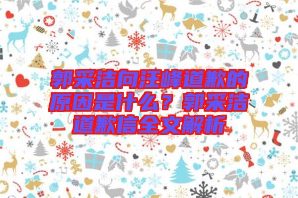 郭采潔向汪峰道歉的原因是什么？郭采潔道歉信全文解析