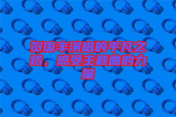 賀國豐演唱的平凡之路，感受主題曲的力量