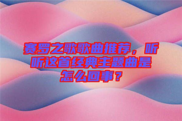 賽羅之歌歌曲推薦，聽聽這首經(jīng)典主題曲是怎么回事？