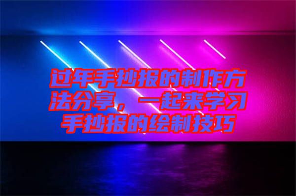 過(guò)年手抄報(bào)的制作方法分享，一起來(lái)學(xué)習(xí)手抄報(bào)的繪制技巧