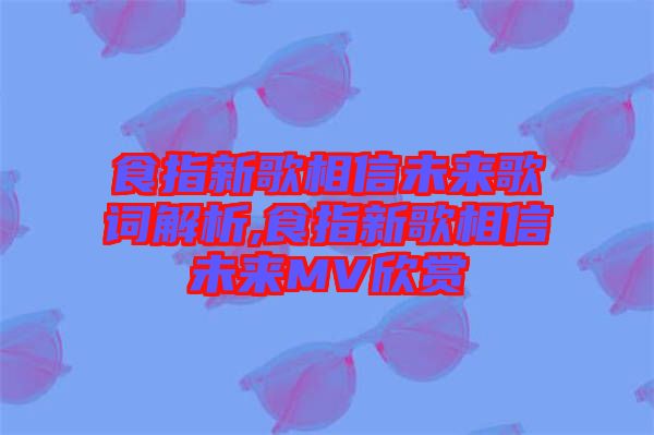 食指新歌相信未來(lái)歌詞解析,食指新歌相信未來(lái)MV欣賞