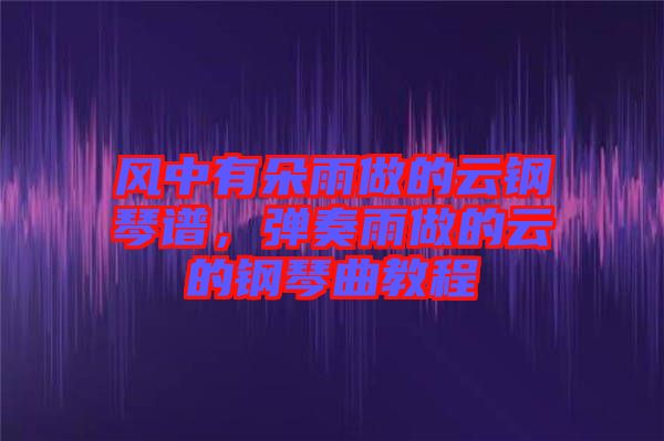 風(fēng)中有朵雨做的云鋼琴譜，彈奏雨做的云的鋼琴曲教程