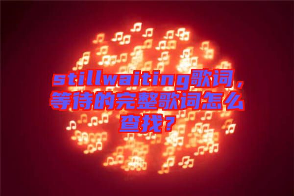 stillwaiting歌詞，等待的完整歌詞怎么查找？