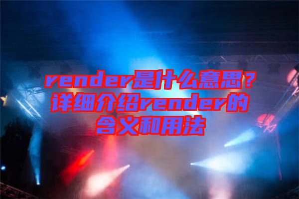 render是什么意思？詳細介紹render的含義和用法