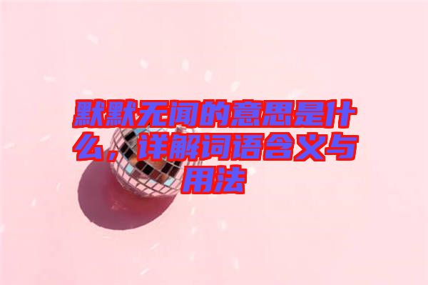 默默無聞的意思是什么，詳解詞語含義與用法