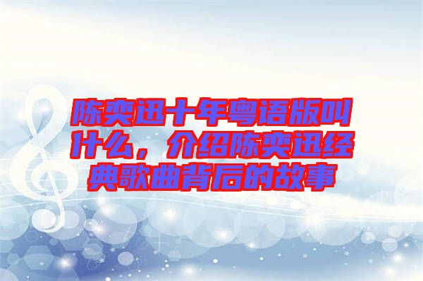 陳奕迅十年粵語版叫什么，介紹陳奕迅經(jīng)典歌曲背后的故事