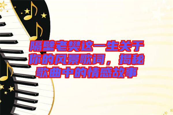 隔壁老樊這一生關(guān)于你的風(fēng)景歌詞，揭秘歌曲中的情感故事