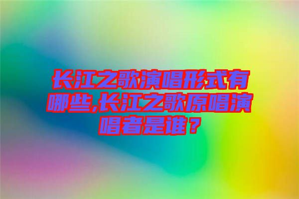 長江之歌演唱形式有哪些,長江之歌原唱演唱者是誰？