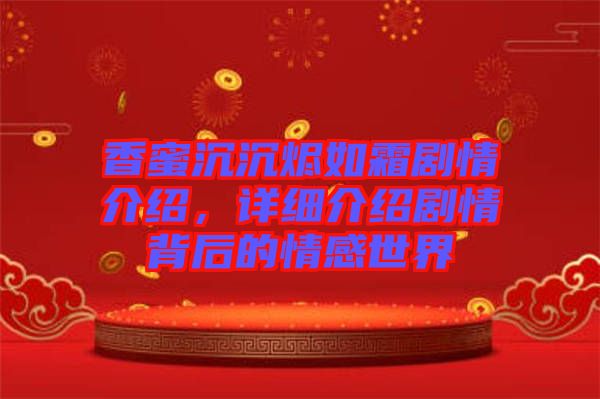 香蜜沉沉燼如霜?jiǎng)∏榻榻B，詳細(xì)介紹劇情背后的情感世界