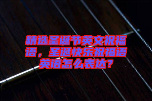 精選圣誕節(jié)英文祝福語，圣誕快樂祝福語英語怎么表達(dá)？