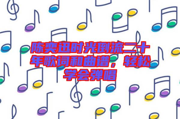 陳奕迅時光倒流二十年歌詞和曲譜，輕松學(xué)會彈唱