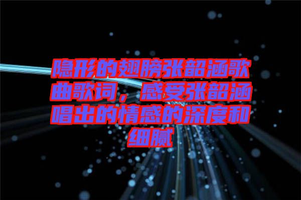 隱形的翅膀張韶涵歌曲歌詞，感受張韶涵唱出的情感的深度和細(xì)膩