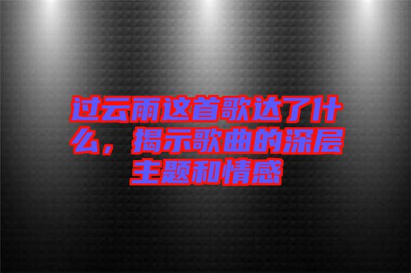 過(guò)云雨這首歌達(dá)了什么，揭示歌曲的深層主題和情感