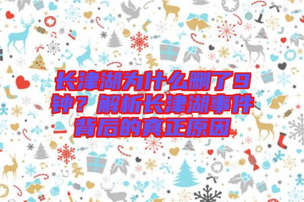 長(zhǎng)津湖為什么刪了9鐘？解析長(zhǎng)津湖事件背后的真正原因