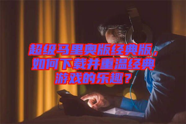 超級馬里奧版經典版，如何下載并重溫經典游戲的樂趣？