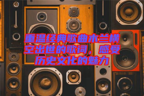 重溫經(jīng)典歌曲木蘭橫空出世的歌詞，感受歷史文化的魅力