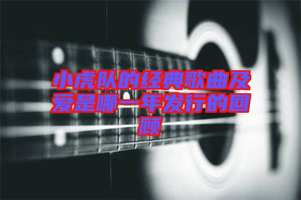 小虎隊(duì)的經(jīng)典歌曲及愛是哪一年發(fā)行的回顧