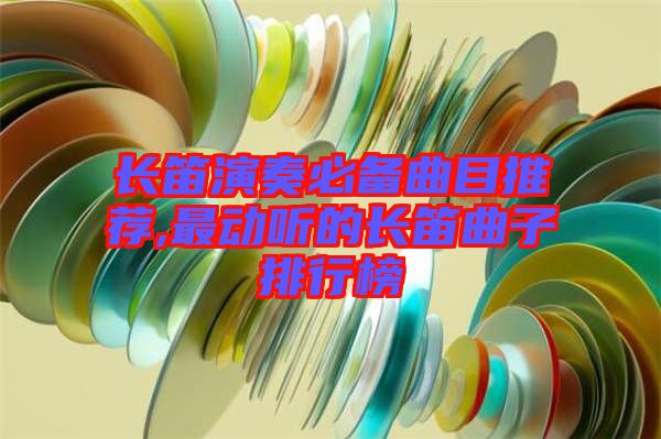 長(zhǎng)笛演奏必備曲目推薦,最動(dòng)聽的長(zhǎng)笛曲子排行榜