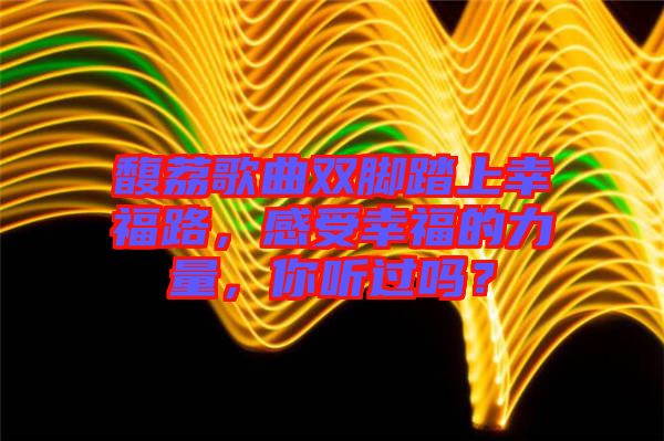 馥荔歌曲雙腳踏上幸福路，感受幸福的力量，你聽過嗎？