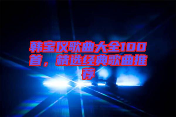 韓寶儀歌曲大全100首，精選經(jīng)典歌曲推薦