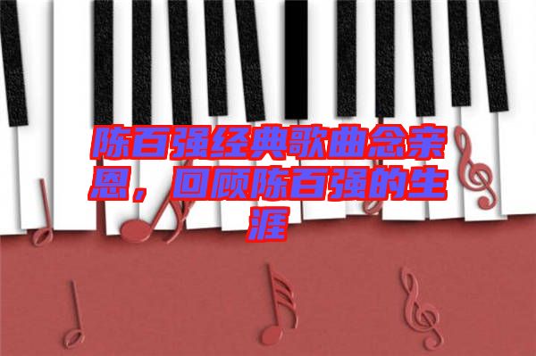 陳百?gòu)?qiáng)經(jīng)典歌曲念親恩，回顧陳百?gòu)?qiáng)的生涯