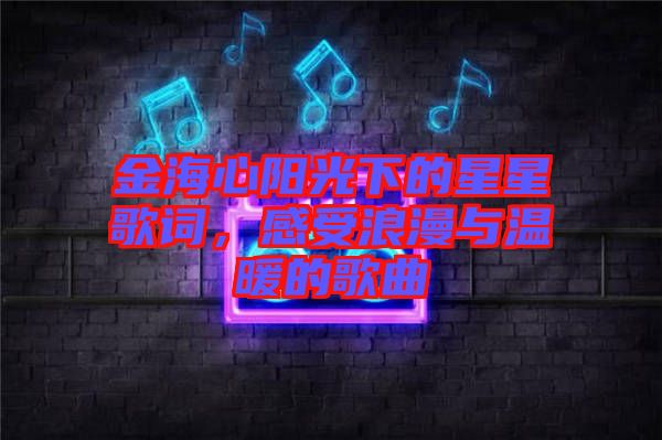 金海心陽(yáng)光下的星星歌詞，感受浪漫與溫暖的歌曲