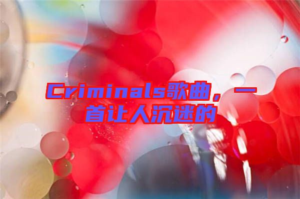 Criminals歌曲，一首讓人沉迷的