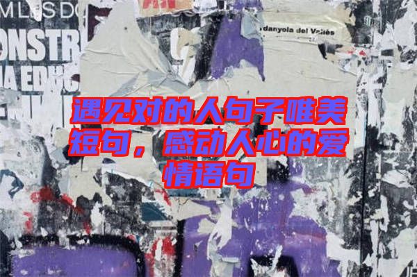 遇見對(duì)的人句子唯美短句，感動(dòng)人心的愛情語句