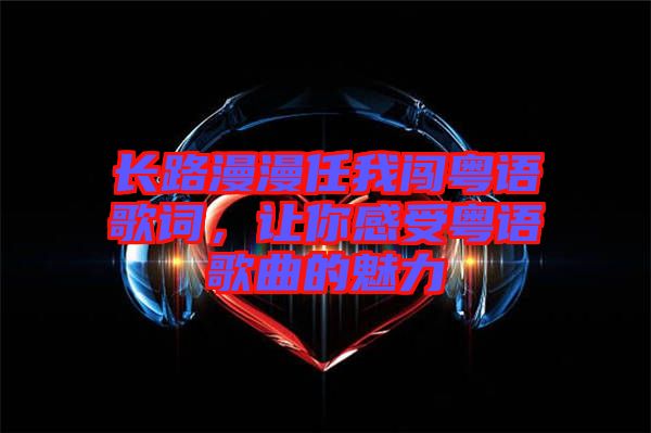 長路漫漫任我闖粵語歌詞，讓你感受粵語歌曲的魅力