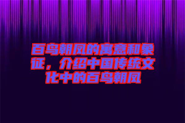 百鳥朝鳳的寓意和象征，介紹中國傳統(tǒng)文化中的百鳥朝鳳