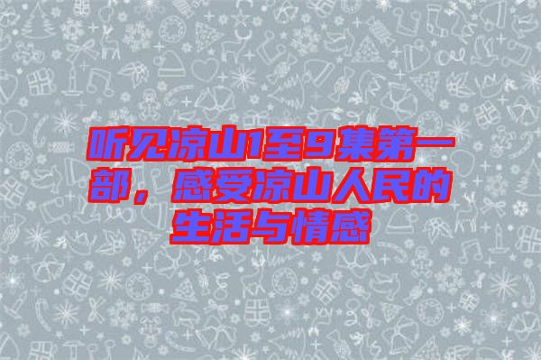 聽見涼山1至9集第一部，感受涼山人民的生活與情感